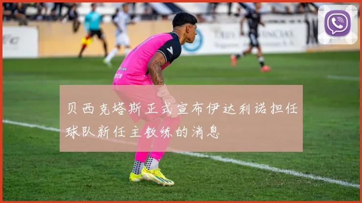 贝西克塔斯正式宣布伊达利诺担任球队新任主教练的消息
