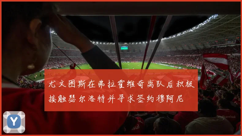 尤文图斯在弗拉霍维奇离队后积极接触瑟尔洛特并寻求签约穆阿尼