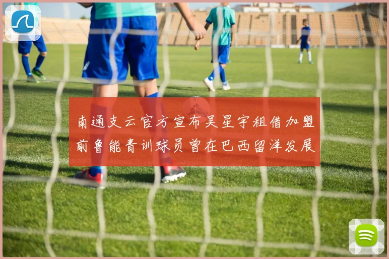 南通支云官方宣布吴星宇租借加盟前鲁能青训球员曾在巴西留洋发展