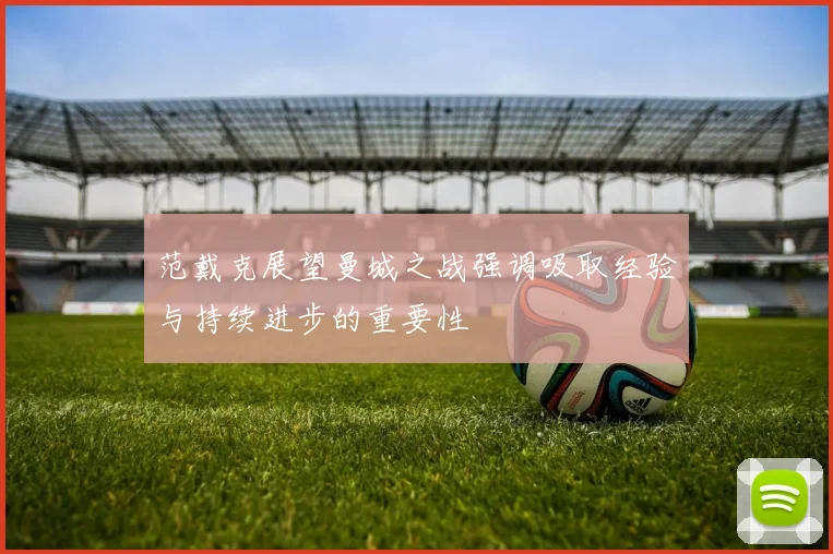 范戴克展望曼城之战强调吸取经验与持续进步的重要性