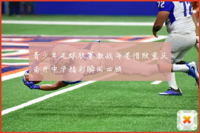 青少年足球联赛激战海港惜败重庆南开中学精彩瞬间回顾