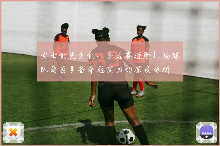 女士们先生们，季后赛连胜11场球队是否具备夺冠实力的深度分析