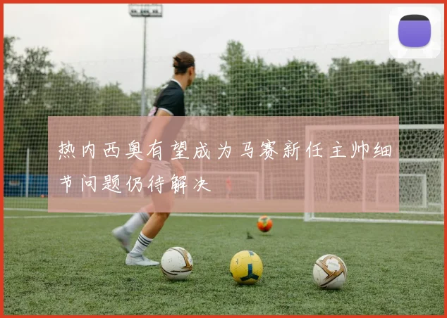 热内西奥有望成为马赛新任主帅细节问题仍待解决