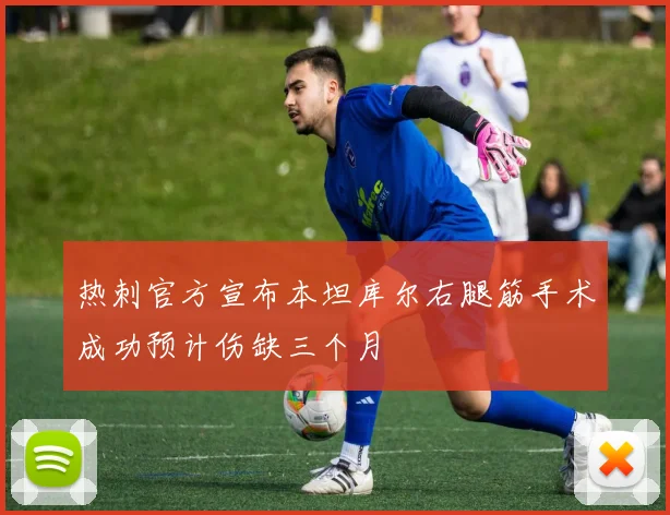 热刺官方宣布本坦库尔右腿筋手术成功预计伤缺三个月
