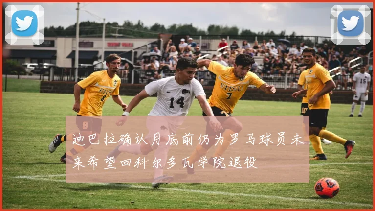 迪巴拉确认月底前仍为罗马球员未来希望回科尔多瓦学院退役